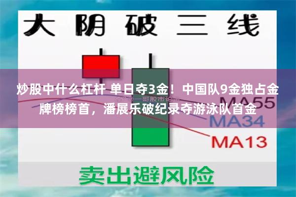 炒股中什么杠杆 单日夺3金！中国队9金独占金牌榜榜首，潘展乐破纪录夺游泳队首金