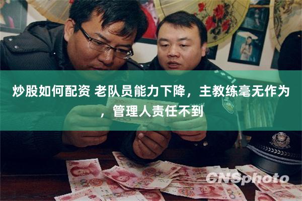 炒股如何配资 老队员能力下降，主教练毫无作为，管理人责任不到