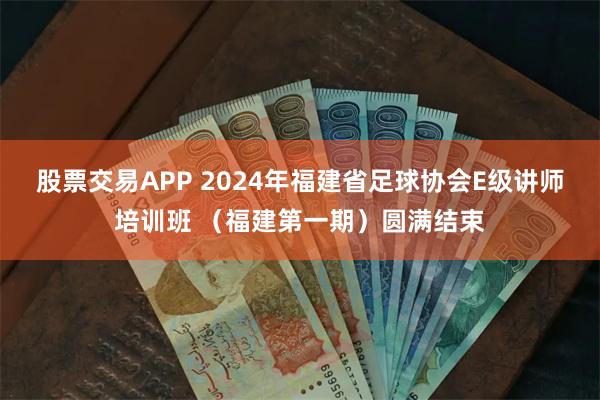 股票交易APP 2024年福建省足球协会E级讲师培训班 （福建第一期）圆满结束