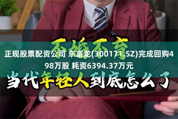 正规股票配资公司 东富龙(300171.SZ)完成回购498万股 耗资6394.37万元