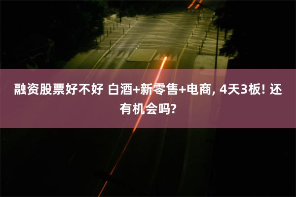 融资股票好不好 白酒+新零售+电商, 4天3板! 还有机会吗?