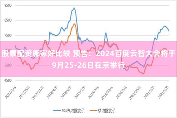 股票配资哪家好比较 预告：2024百度云智大会将于9月25-26日在京举行