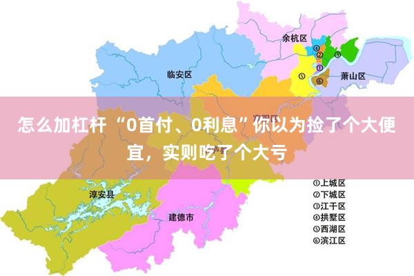 怎么加杠杆 “0首付、0利息”你以为捡了个大便宜，实则吃了个大亏