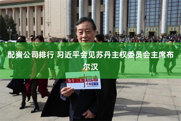 配资公司排行 习近平会见苏丹主权委员会主席布尔汉