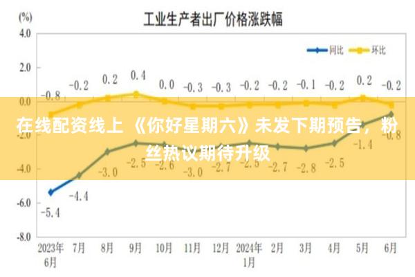 在线配资线上 《你好星期六》未发下期预告，粉丝热议期待升级