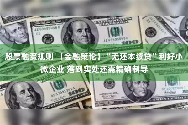 股票融资规则 【金融策论】“无还本续贷”利好小微企业 落到实处还需精确制导