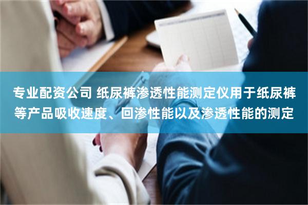 专业配资公司 纸尿裤渗透性能测定仪用于纸尿裤等产品吸收速度、回渗性能以及渗透性能的测定