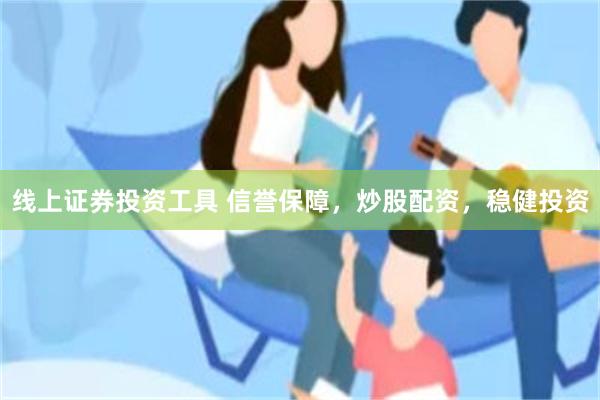 线上证券投资工具 信誉保障，炒股配资，稳健投资