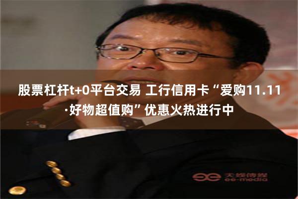 股票杠杆t+0平台交易 工行信用卡“爱购11.11·好物超值购”优惠火热进行中