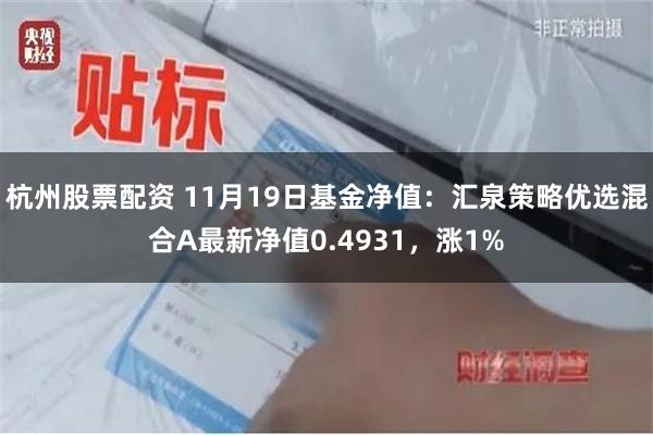 杭州股票配资 11月19日基金净值：汇泉策略优选混合A最新净值0.4931，涨1%