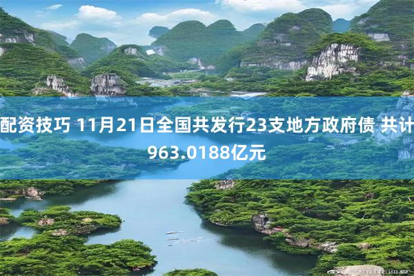 配资技巧 11月21日全国共发行23支地方政府债 共计963.0188亿元