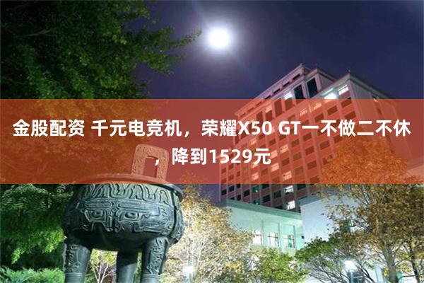 金股配资 千元电竞机，荣耀X50 GT一不做二不休，降到1529元