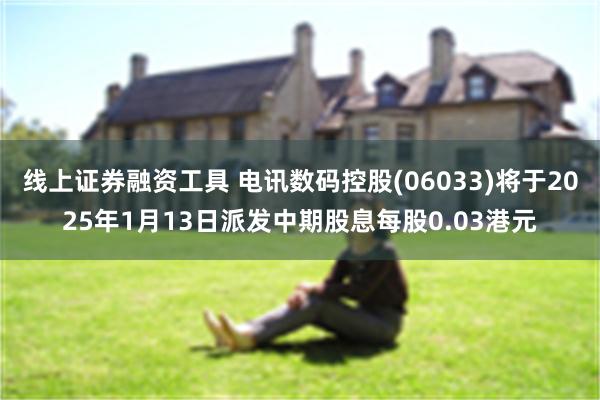 线上证券融资工具 电讯数码控股(06033)将于2025年1月13日派发中期股息每股0.03港元