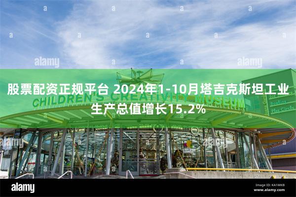 股票配资正规平台 2024年1-10月塔吉克斯坦工业生产总值增长15.2%