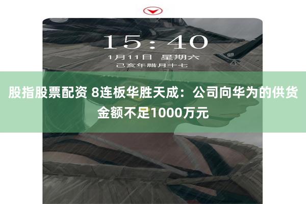 股指股票配资 8连板华胜天成：公司向华为的供货金额不足1000万元