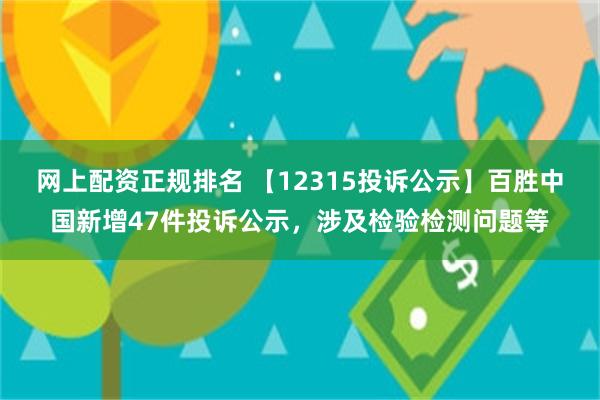 网上配资正规排名 【12315投诉公示】百胜中国新增47件投诉公示，涉及检验检测问题等