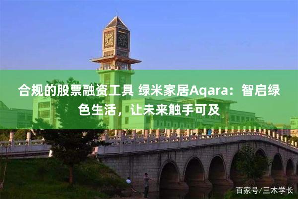 合规的股票融资工具 绿米家居Aqara：智启绿色生活，让未来触手可及