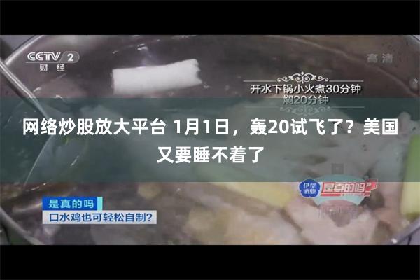 网络炒股放大平台 1月1日，轰20试飞了？美国又要睡不着了