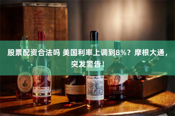 股票配资合法吗 美国利率上调到8%？摩根大通，突发警告！