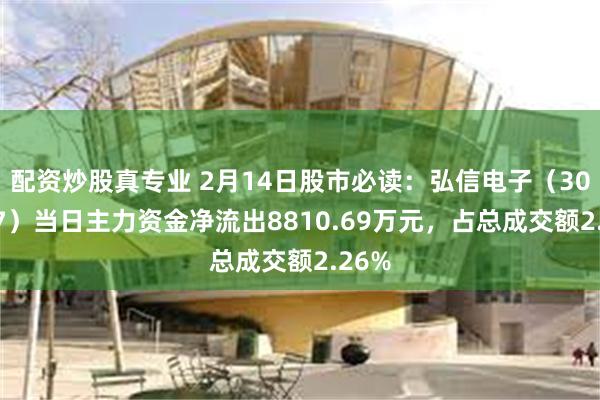 配资炒股真专业 2月14日股市必读：弘信电子（300657）当日主力资金净流出8810.69万元，占总成交额2.26%