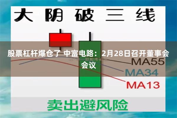 股票杠杆爆仓了 中富电路：2月28日召开董事会会议