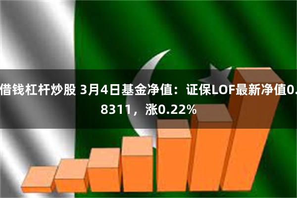 借钱杠杆炒股 3月4日基金净值：证保LOF最新净值0.8311，涨0.22%