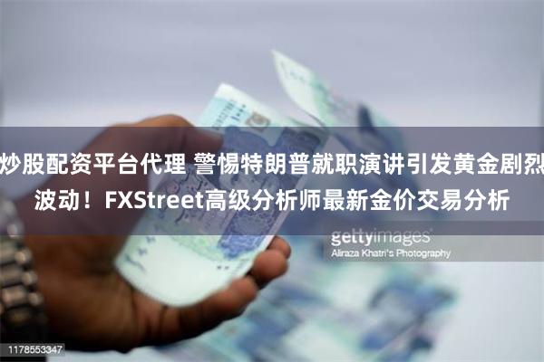 炒股配资平台代理 警惕特朗普就职演讲引发黄金剧烈波动！FXStreet高级分析师最新金价交易分析